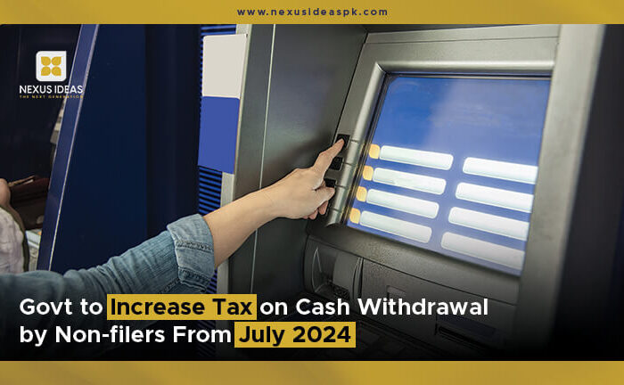 Govt to Increase Tax on Cash Withdrawal by Non-filers From July 2024